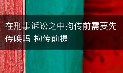 在刑事诉讼之中拘传前需要先传唤吗 拘传前提