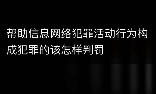 帮助信息网络犯罪活动行为构成犯罪的该怎样判罚