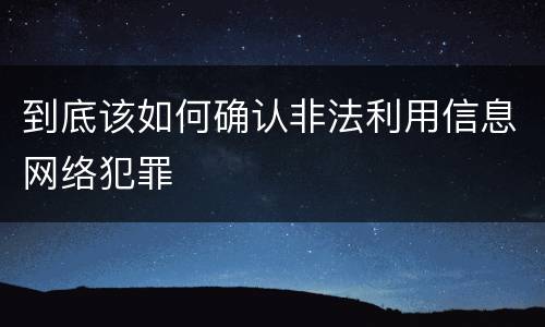 到底该如何确认非法利用信息网络犯罪