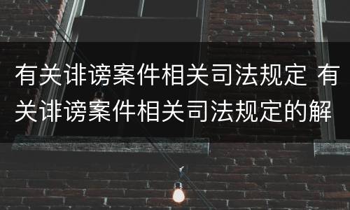 有关诽谤案件相关司法规定 有关诽谤案件相关司法规定的解释