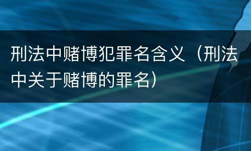 刑法中赌博犯罪名含义（刑法中关于赌博的罪名）