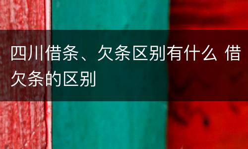 四川借条、欠条区别有什么 借欠条的区别