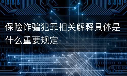 保险诈骗犯罪相关解释具体是什么重要规定