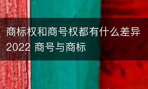 商标权和商号权都有什么差异2022 商号与商标