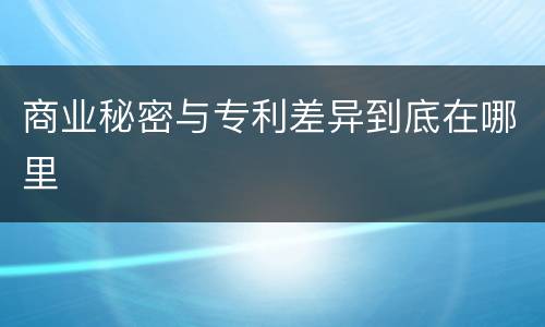 商业秘密与专利差异到底在哪里