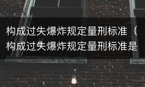 构成过失爆炸规定量刑标准（构成过失爆炸规定量刑标准是）