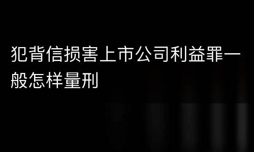 犯背信损害上市公司利益罪一般怎样量刑