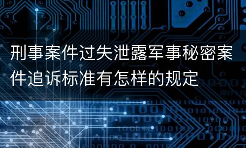 刑事案件过失泄露军事秘密案件追诉标准有怎样的规定