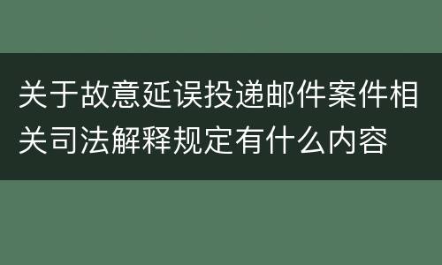 关于故意延误投递邮件案件相关司法解释规定有什么内容