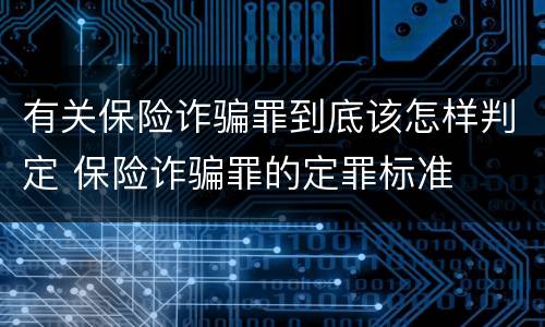 有关保险诈骗罪到底该怎样判定 保险诈骗罪的定罪标准