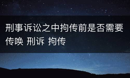 刑事诉讼之中拘传前是否需要传唤 刑诉 拘传