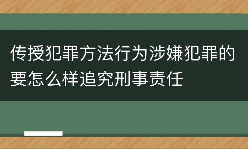 传授犯罪方法行为涉嫌犯罪的要怎么样追究刑事责任
