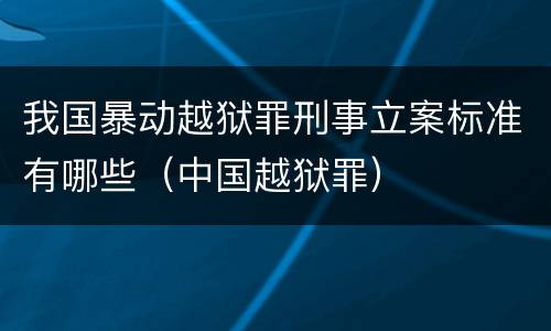 我国暴动越狱罪刑事立案标准有哪些（中国越狱罪）