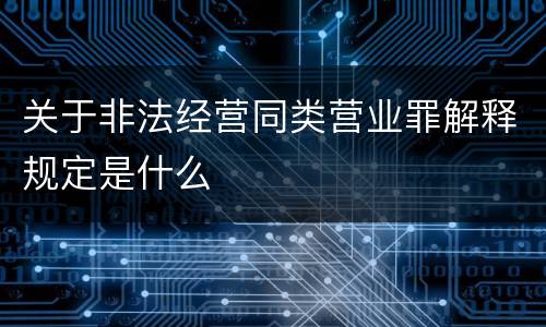 关于非法经营同类营业罪解释规定是什么