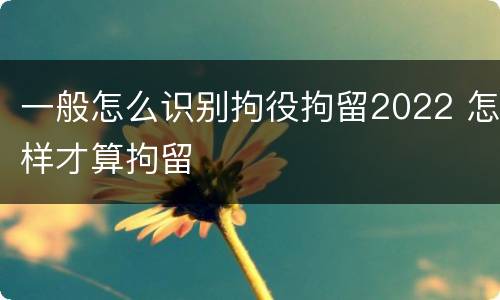 一般怎么识别拘役拘留2022 怎样才算拘留