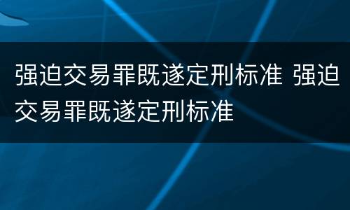 强迫交易罪既遂定刑标准 强迫交易罪既遂定刑标准