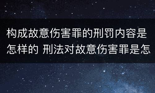 构成故意伤害罪的刑罚内容是怎样的 刑法对故意伤害罪是怎样规定的