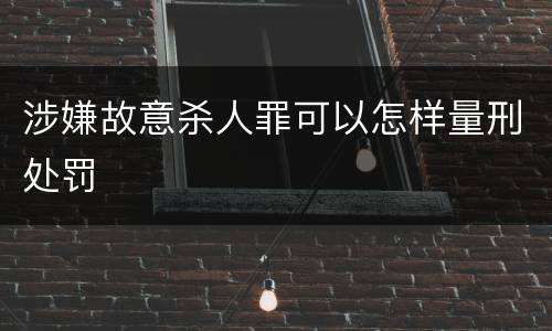 涉嫌故意杀人罪可以怎样量刑处罚