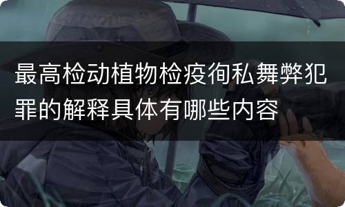 最高检动植物检疫徇私舞弊犯罪的解释具体有哪些内容