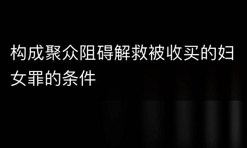 构成聚众阻碍解救被收买的妇女罪的条件