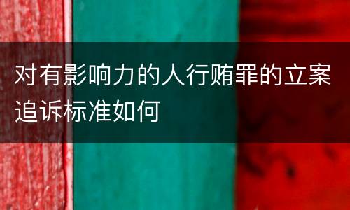 对有影响力的人行贿罪的立案追诉标准如何
