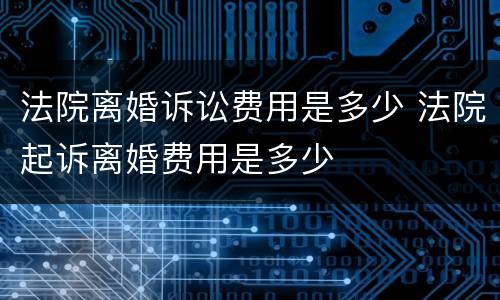 法院离婚诉讼费用是多少 法院起诉离婚费用是多少