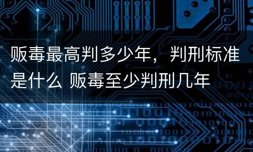 贩毒最高判多少年，判刑标准是什么 贩毒至少判刑几年