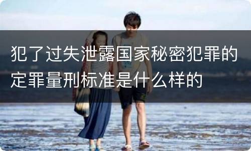 犯了过失泄露国家秘密犯罪的定罪量刑标准是什么样的