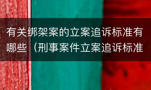 有关绑架案的立案追诉标准有哪些（刑事案件立案追诉标准的规定一）