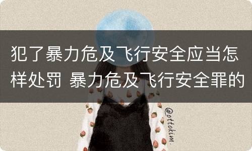 犯了暴力危及飞行安全应当怎样处罚 暴力危及飞行安全罪的构成要件