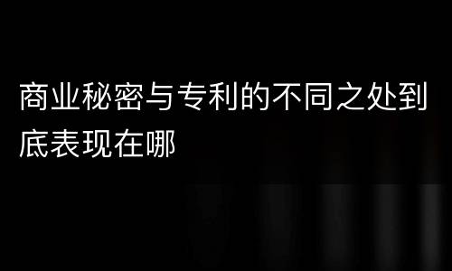 商业秘密与专利的不同之处到底表现在哪