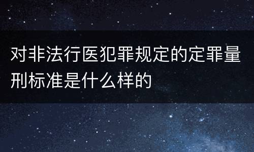 对非法行医犯罪规定的定罪量刑标准是什么样的