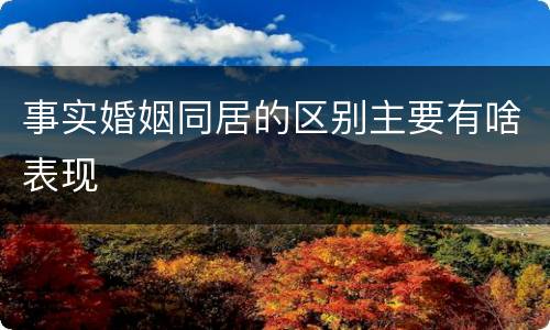 事实婚姻同居的区别主要有啥表现