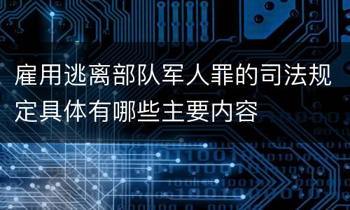雇用逃离部队军人罪的司法规定具体有哪些主要内容