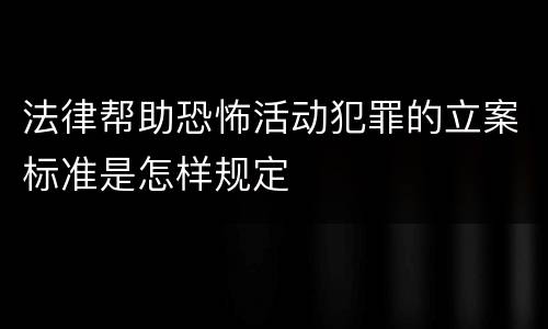 法律帮助恐怖活动犯罪的立案标准是怎样规定