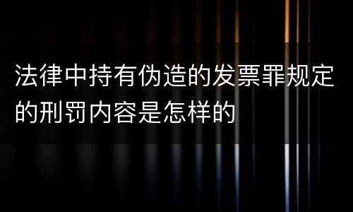 法律中持有伪造的发票罪规定的刑罚内容是怎样的