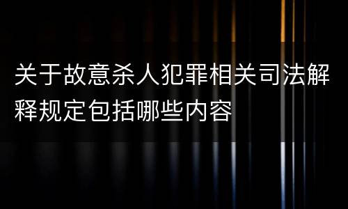 关于故意杀人犯罪相关司法解释规定包括哪些内容