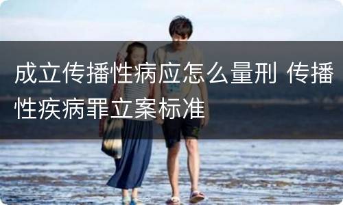 成立传播性病应怎么量刑 传播性疾病罪立案标准
