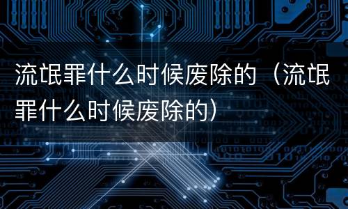 流氓罪什么时候废除的（流氓罪什么时候废除的）