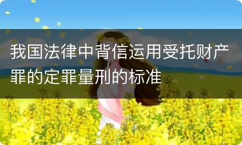 我国法律中背信运用受托财产罪的定罪量刑的标准