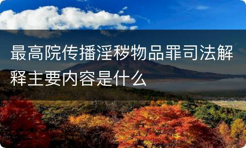 最高院传播淫秽物品罪司法解释主要内容是什么