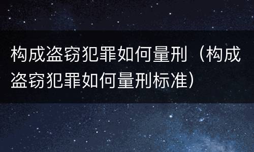 构成盗窃犯罪如何量刑（构成盗窃犯罪如何量刑标准）