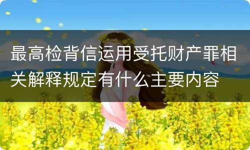 最高检背信运用受托财产罪相关解释规定有什么主要内容