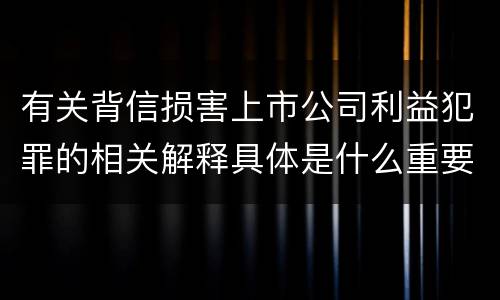 有关背信损害上市公司利益犯罪的相关解释具体是什么重要规定