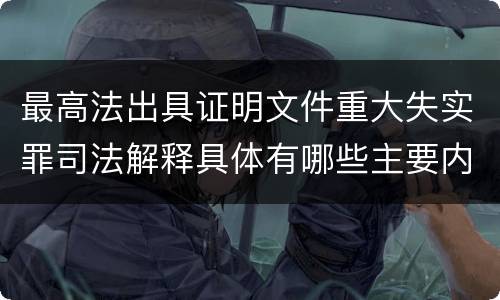 最高法出具证明文件重大失实罪司法解释具体有哪些主要内容