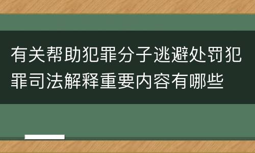 有关帮助犯罪分子逃避处罚犯罪司法解释重要内容有哪些