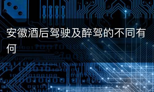 安徽酒后驾驶及醉驾的不同有何