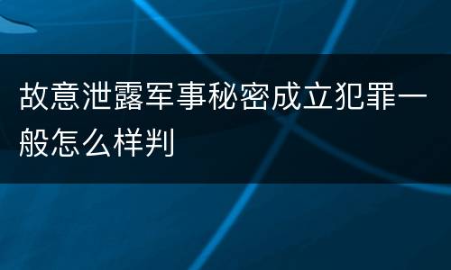 故意泄露军事秘密成立犯罪一般怎么样判