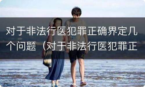 对于非法行医犯罪正确界定几个问题（对于非法行医犯罪正确界定几个问题的认定）