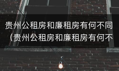 贵州公租房和廉租房有何不同（贵州公租房和廉租房有何不同点）